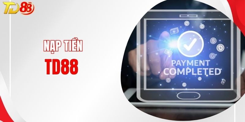 Nạp Tiền TD88 - Giao Dịch An Toàn Chỉ Trong Vài Giây